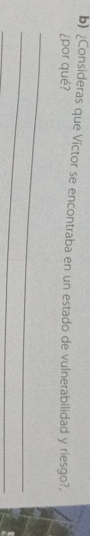 ¿Consideras que Víctor se encontraba en un estado de vulnerabilidad y riesgo?, 
¿por qué? 
_ 
_ 
_