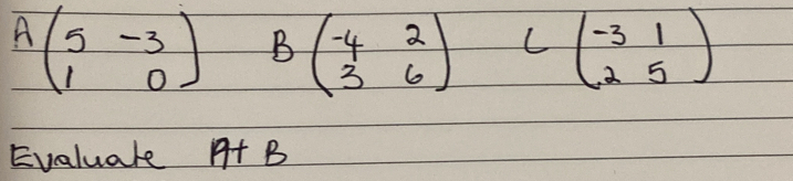 Abeginpmatrix 5&-3 1&0endpmatrix Bbeginpmatrix -4&2 3&6endpmatrix Cbeginpmatrix -3&1 2&5endpmatrix
Evaluare A+B