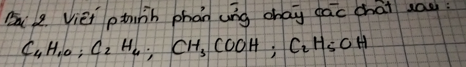 Viet ptuhh phán ung chay dāc chāi say
C_4H_10; C_2H_4; CH_3COOH; C_2H_5OH