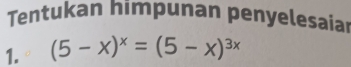 Tentukan himpunan penyelesaia 
1. (5-x)^x=(5-x)^3x