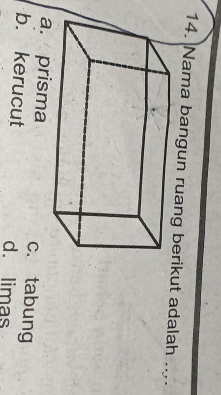 Nama bangun ruang berikut adalah ..,.
a. prisma c. tabung
b. kerucut d. limas