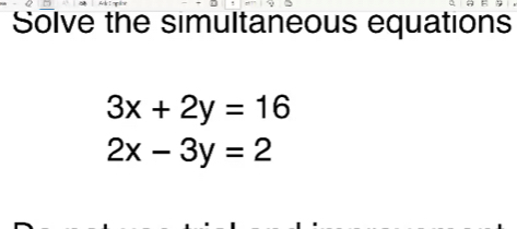 Solve the simultaneous equations
3x+2y=16
2x-3y=2