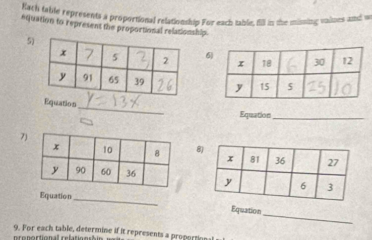 Rach table represents a proportional relationship For each table, fill in the missing valmes and w 
equation to represent the proportional relationship. 
5 
6 
_ 
Equation 
Equation_ 
7 
8 
Equation 
_ 
_ 
Equation 
9. For each table, determine if it represents a proportion 
proportional relationsh in