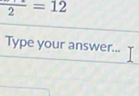 frac 2=12
Type your answer...