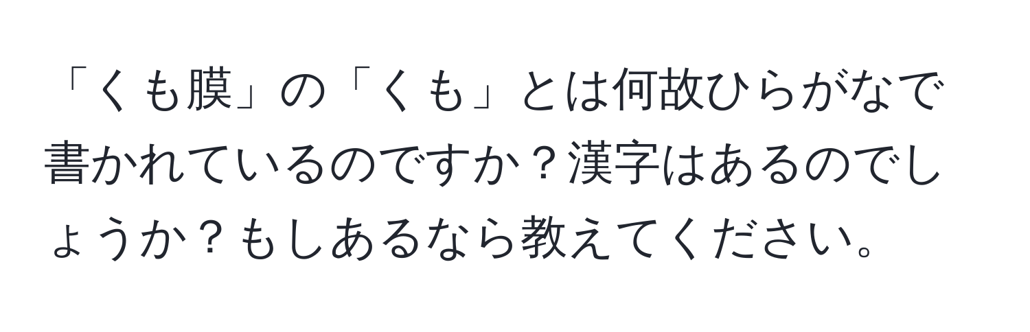 「くも膜」の「くも」とは何故ひらがなで書かれているのですか？漢字はあるのでしょうか？もしあるなら教えてください。