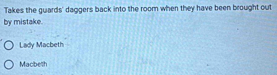 Takes the guards' daggers back into the room when they have been brought out
by mistake.
Lady Macbeth
Macbeth