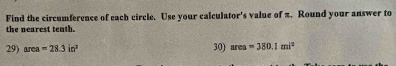 Find the circumference of each circle, Use your calculator's value of π. Round your answer to 
the nearest tenth. 
29) area=28.3in^2 30) area=380.1mi^2