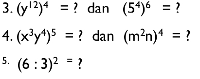 (y^(12))^4= ? dan (5^4)^6= ? 
4. (x^3y^4)^5= ? dan (m^2n)^4=
5. (6:3)^2=