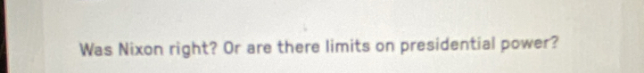 Was Nixon right? Or are there limits on presidential power?