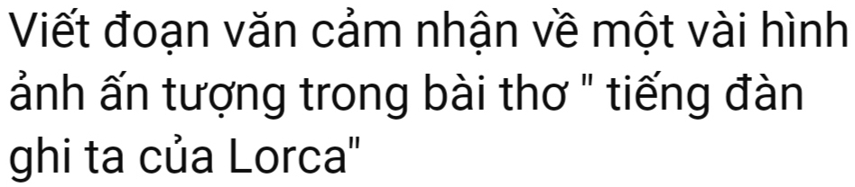 Viết đoạn văn cảm nhận về một vài hình 
ảnh ấn tượng trong bài thơ " tiếng đàn 
ghi ta của Lorca''