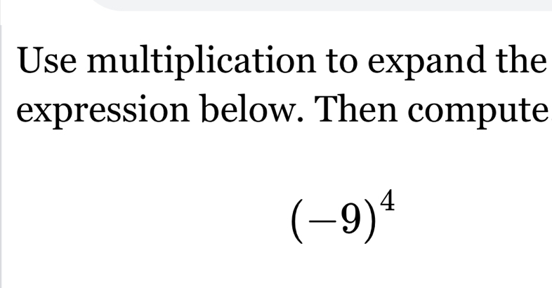 Use multiplication to expand the 
expression below. Then compute
(-9)^4