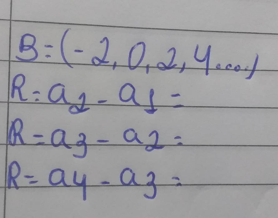 B=(-2,0,2,4....)
R:a_2-a_1=
R=a_3-a_2=
R=a_4-a_3=