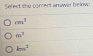 Select the correct answer below:
cm^2
m^2
km^2