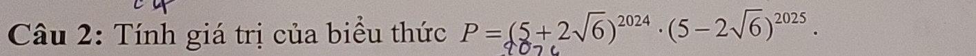 Tính giá trị của biểu thức P=(5+2sqrt(6))^2024· (5-2sqrt(6))^2025.