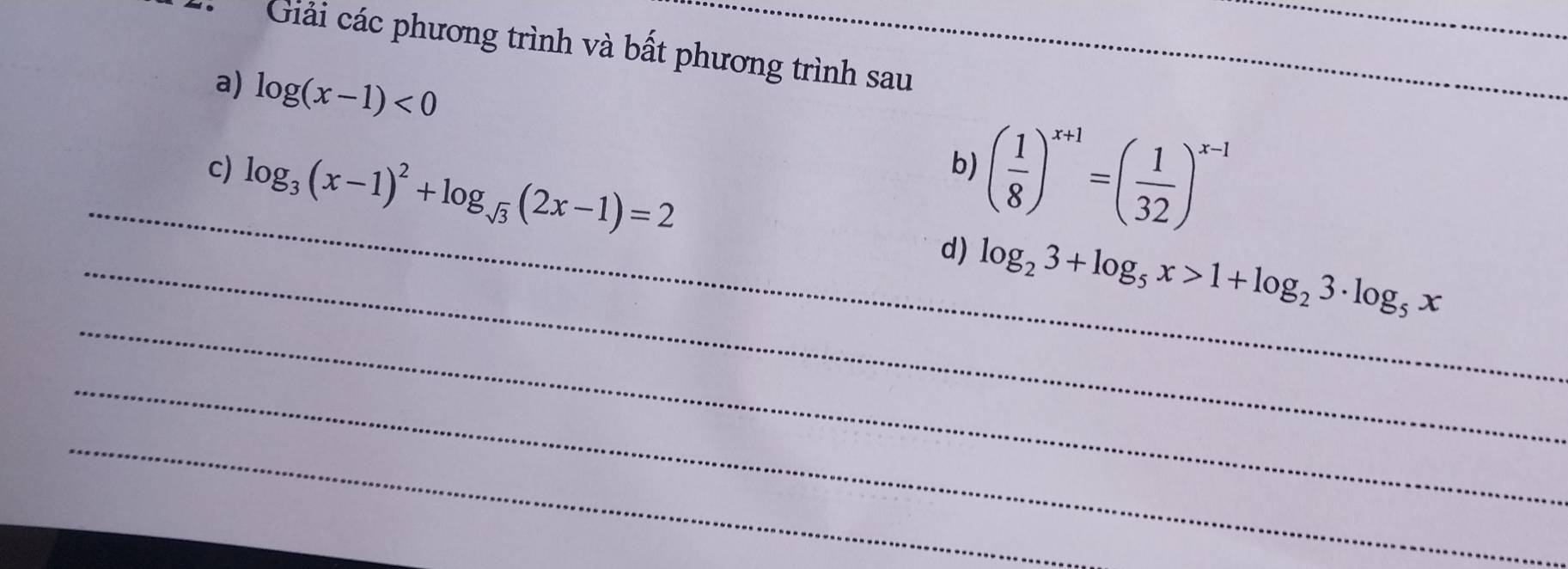 Giải các phương trình và bất phương trình sau 
a) log (x-1)<0</tex> 
_ 
_ 
c) log _3(x-1)^2+log _sqrt(3)(2x-1)=2 ( 1/8 )^x+1=( 1/32 )^x-1
b) 
_ 
_d) log _23+log _5x>1+log _23· log _5x
_ 
_