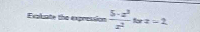 Exaluate the expression  5· x^3/x^2  for z=2
