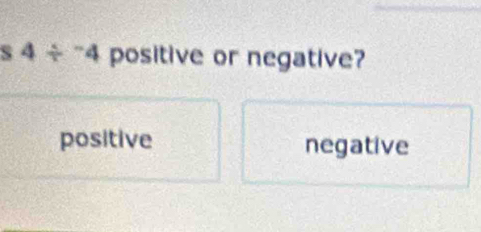 4/^-4 positive or negative?
positive negative