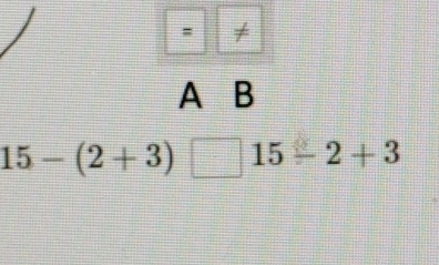 = ≠
A B
15-(2+3) | 15-2+3