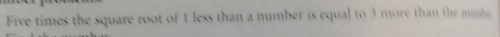 Five times the square root of 1 less than a number is equal to 3 more than the mmb