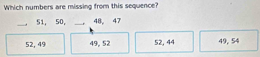 Which numbers are missing from this sequence?
_ 51, 50, _ 48, 47
52, 49 49, 52 52, 44 49, 54