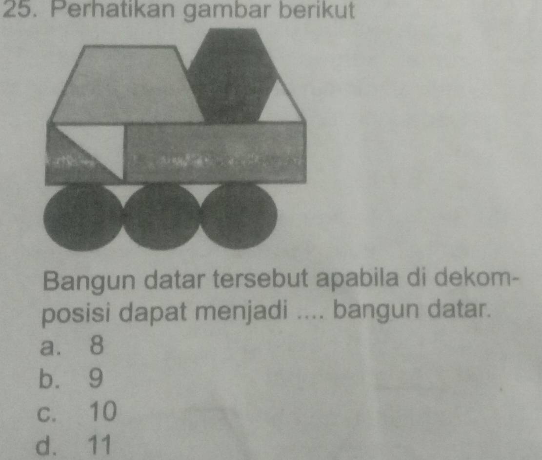 Perhatikan gambar berikut
Bangun datar tersebut apabila di dekom-
posisi dapat menjadi .... bangun datar.
a. 8
bù 9
c. 10
d. 11