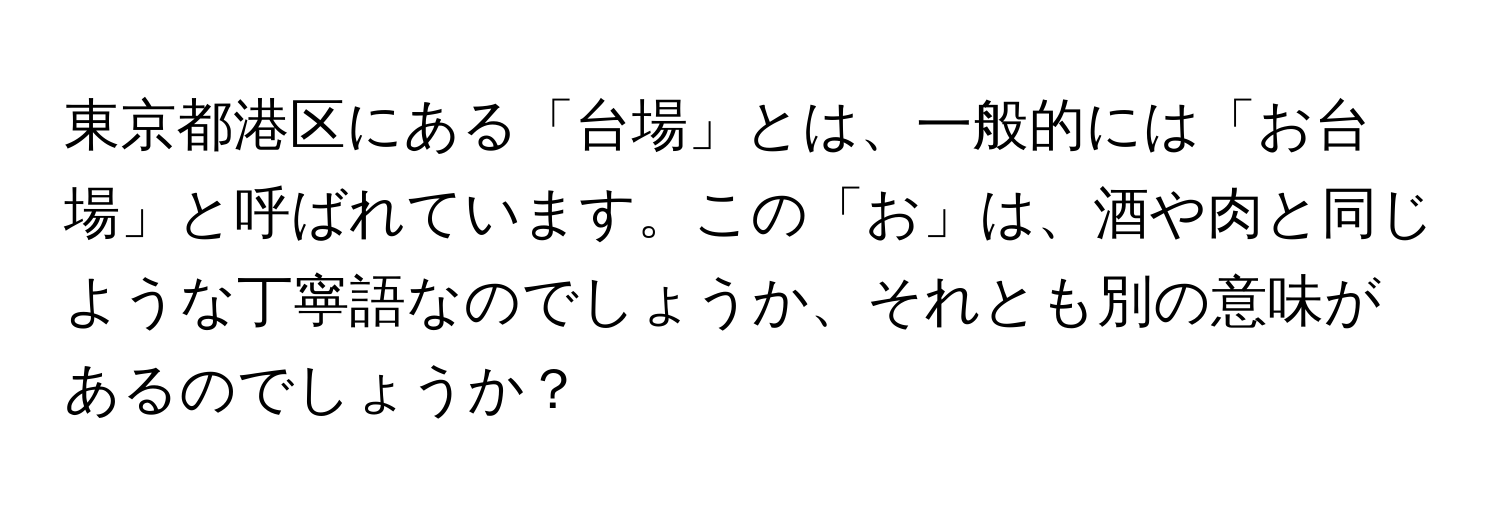 東京都港区にある「台場」とは、一般的には「お台場」と呼ばれています。この「お」は、酒や肉と同じような丁寧語なのでしょうか、それとも別の意味があるのでしょうか？