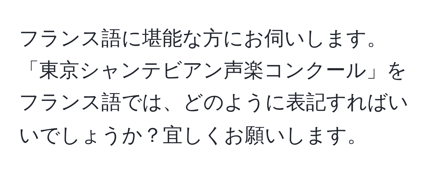 フランス語に堪能な方にお伺いします。「東京シャンテビアン声楽コンクール」をフランス語では、どのように表記すればいいでしょうか？宜しくお願いします。