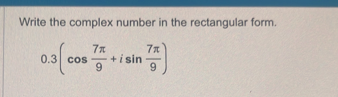 Write the complex number in the rectangular form.
0.3(cos  7π /9 +isin  7π /9 )