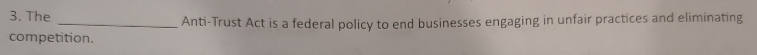 The 
_Anti-Trust Act is a federal policy to end businesses engaging in unfair practices and eliminating 
competition.
