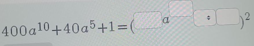 400a^(10)+40a^5+1=(□ a^(□)□ / □ )^2