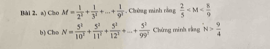 Cho M= 1/2^2 + 1/3^2 +...+ 1/9^2 . Chứng minh rằng  2/5 
b) Cho N= 5^2/10^2 + 5^2/11^2 + 5^2/12^2 +...+ 5^2/99^2  Chứng minh rằng N> 9/4 