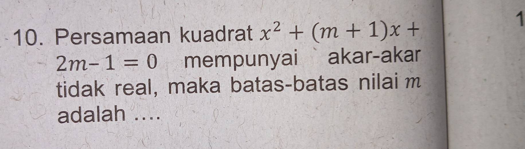 Persamaan kuadrat x^2+(m+1)x+
1
2m-1=0 mempunyai akar-akar 
tidak real, maka batas-batas nilai m
adalah ....