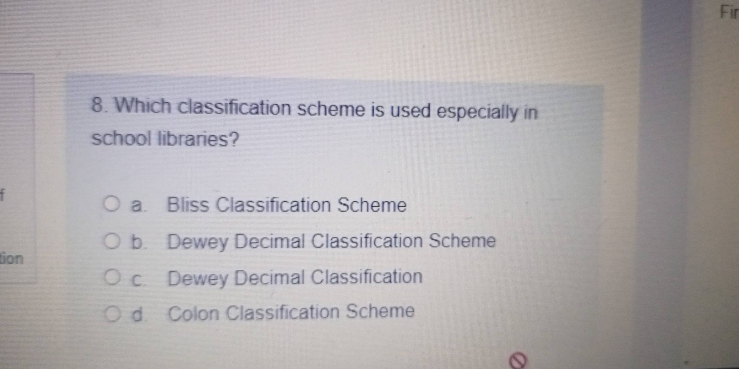 Fir
8. Which classification scheme is used especially in
school libraries?
a. Bliss Classification Scheme
b. Dewey Decimal Classification Scheme
tion
c. Dewey Decimal Classification
d. Colon Classification Scheme