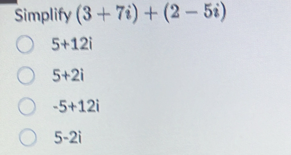 Simplify (3+7i)+(2-5i)
5+12i
5+2i
-5+12i
5-2i