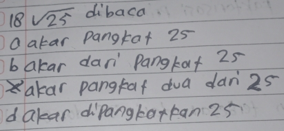 18sqrt(25) dibaca
Oatar pangkat 25
bakar dan' Pangkat 25
Xakar pangtaf dua dan 25
d Qlear dipangtarkan 25