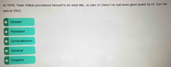 In 1916, Yuan Shikai proclaimed himself to be what title, as ruler of China? He had been given power by Dr. Sun Yat-
sen in 1912
Dictator
President
. Generalissimo
. General
. Emperor