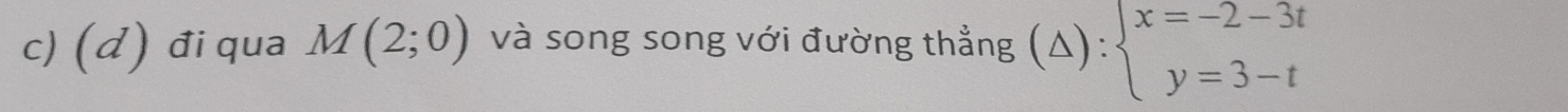 (đ) đi qua M(2;0) và song song với đường thẳng (△ ):beginarrayl x=-2-3t y=3-tendarray.