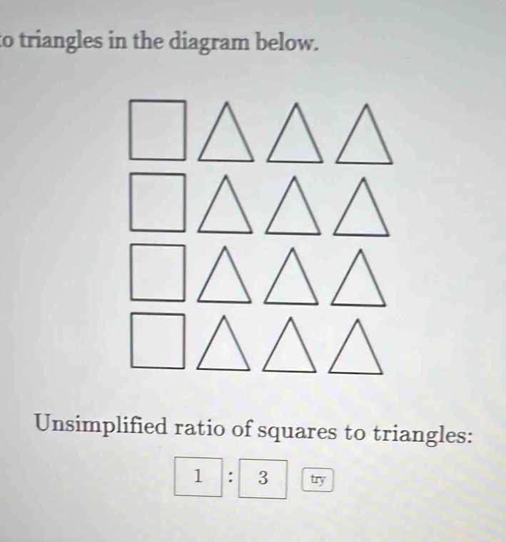 to triangles in the diagram below.
Unsimplified ratio of squares to triangles:
1:3: 3 try