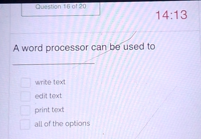 Queștion 16 of 20
14:13 
A word processor can be used to
_
write text
edit text
print text
all of the options