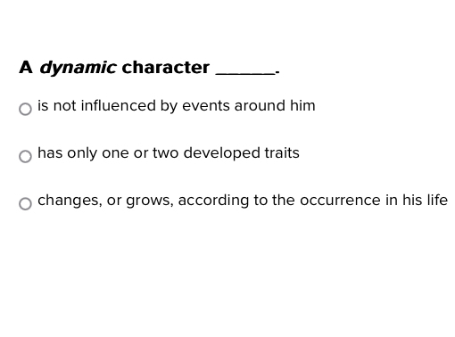 A dynamic character_
is not influenced by events around him
has only one or two developed traits
changes, or grows, according to the occurrence in his life