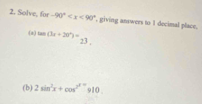 Solve, for -90° , giving answers to 1 decimal place, 
(a) tan (3x+20°)=
23 , 
(b) 2sin^2x+cos^2x=910.