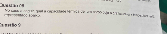 No caso a seguir, qual a capacidade térmica de um corpo cujo o gráfico calor x temperatura está 
representado abaixo. 
Questão 9