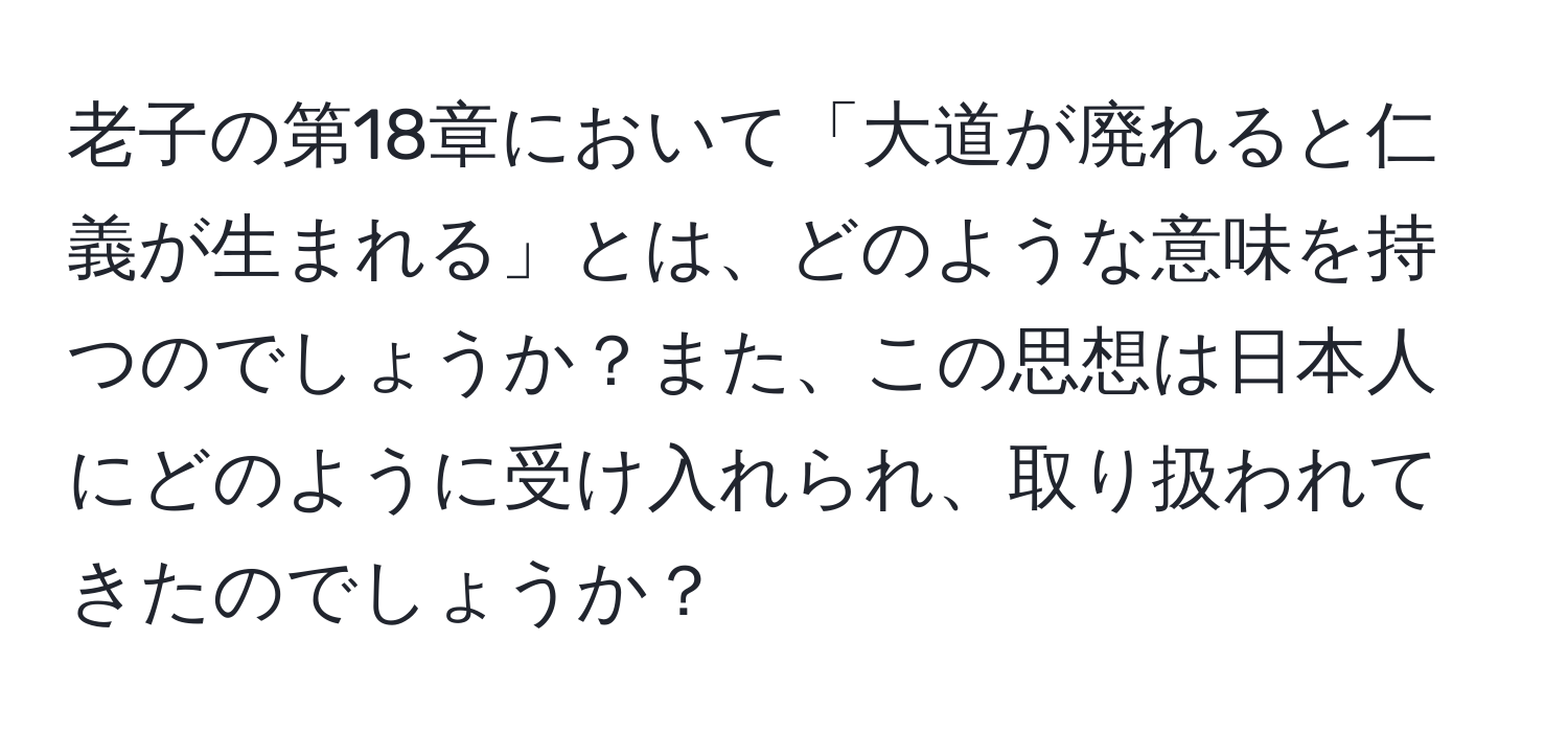 老子の第18章において「大道が廃れると仁義が生まれる」とは、どのような意味を持つのでしょうか？また、この思想は日本人にどのように受け入れられ、取り扱われてきたのでしょうか？