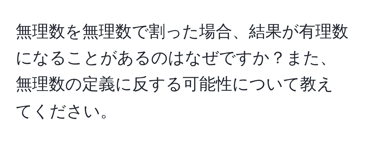 無理数を無理数で割った場合、結果が有理数になることがあるのはなぜですか？また、無理数の定義に反する可能性について教えてください。