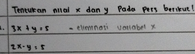 Tencucan nilal x dany Pada pers berikue!
I. 3x+y=5 -eliminasi vellabel x
2x-y=5