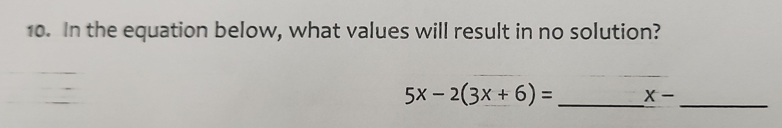 In the equation below, what values will result in no solution? 
_ 5x-2(3x+6)=
_
X-