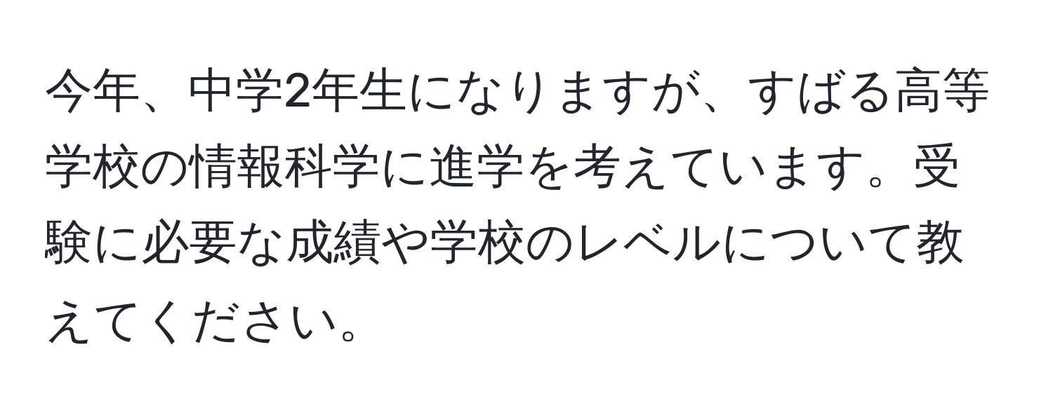 今年、中学2年生になりますが、すばる高等学校の情報科学に進学を考えています。受験に必要な成績や学校のレベルについて教えてください。