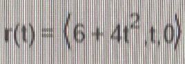 r(t)=langle 6+4t^2,t,0rangle