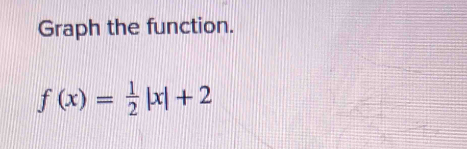 Graph the function.
f(x)= 1/2 |x|+2