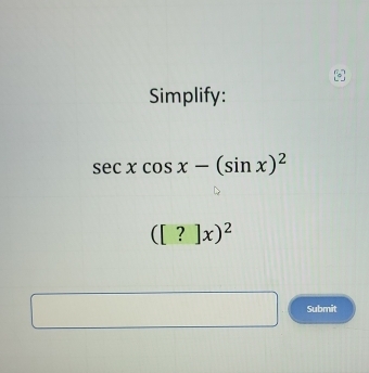 Simplify:
sec xcos x-(sin x)^2
([?]x)^2
Submit